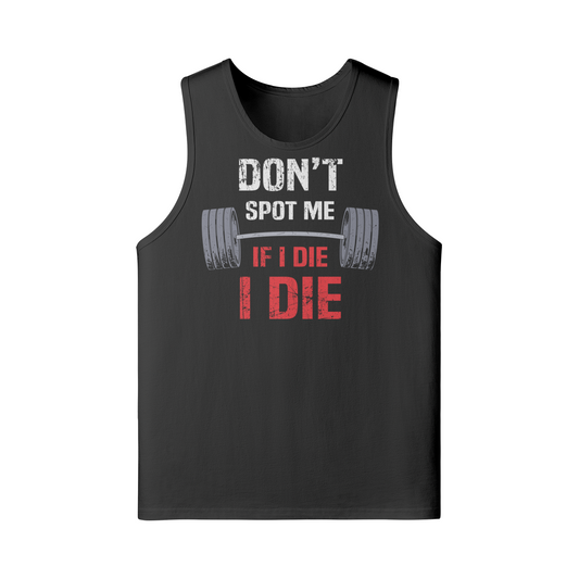 DON'T SPOT ME IF I DIE I DIE- Tank Top